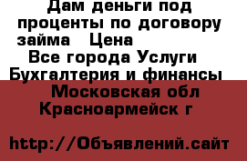 Дам деньги под проценты по договору займа › Цена ­ 1 800 000 - Все города Услуги » Бухгалтерия и финансы   . Московская обл.,Красноармейск г.